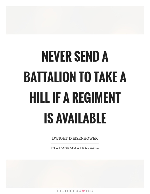 Never send a battalion to take a hill if a regiment is available Picture Quote #1