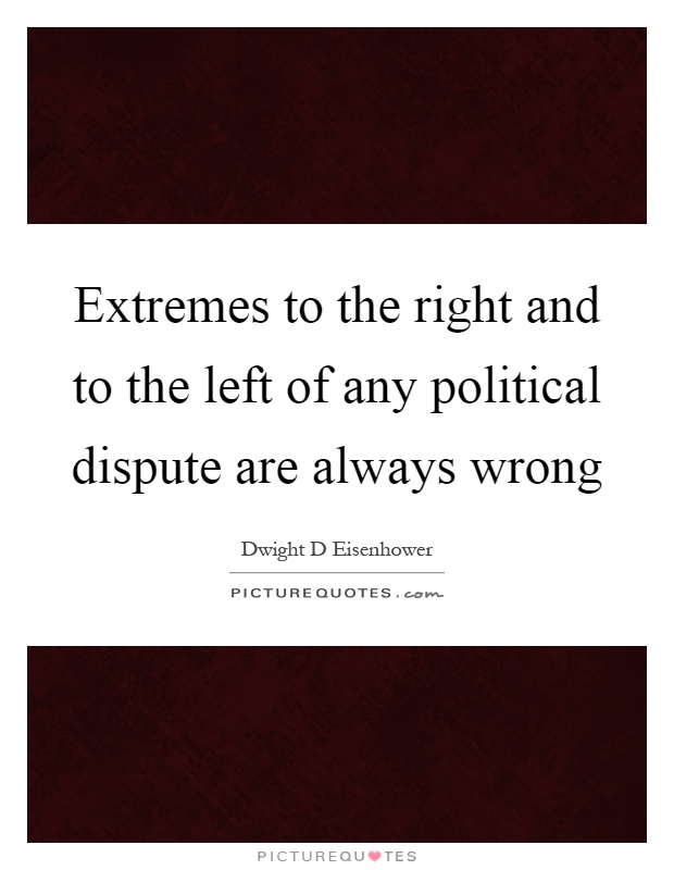 Extremes to the right and to the left of any political dispute are always wrong Picture Quote #1