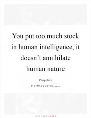 You put too much stock in human intelligence, it doesn’t annihilate human nature Picture Quote #1