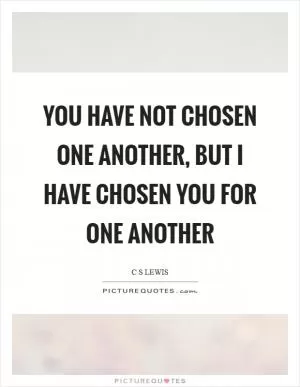 You have not chosen one another, but I have chosen you for one another Picture Quote #1