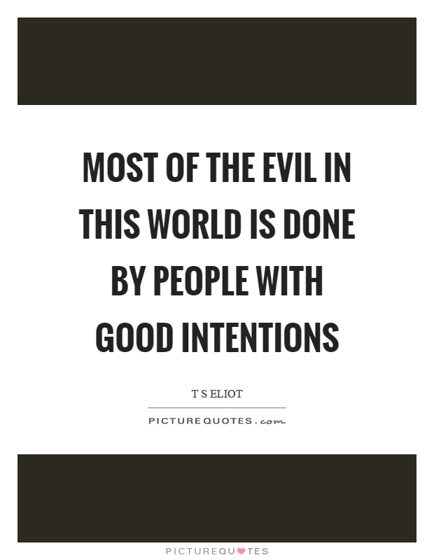Most of the evil in this world is done by people with good intentions Picture Quote #1