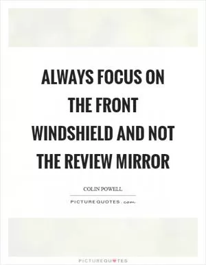 Always focus on the front windshield and not the review mirror Picture Quote #1