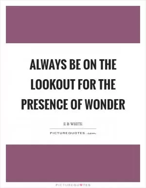 Always be on the lookout for the presence of wonder Picture Quote #1