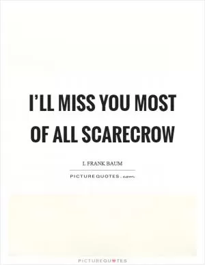 I’ll miss you most of all scarecrow Picture Quote #1