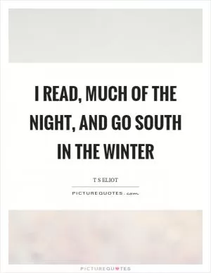 I read, much of the night, and go south in the winter Picture Quote #1