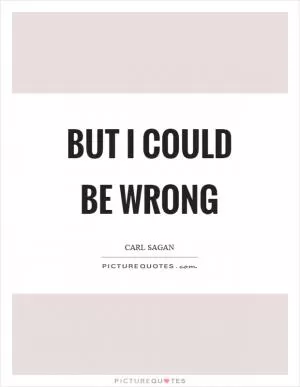 But I could be wrong Picture Quote #1