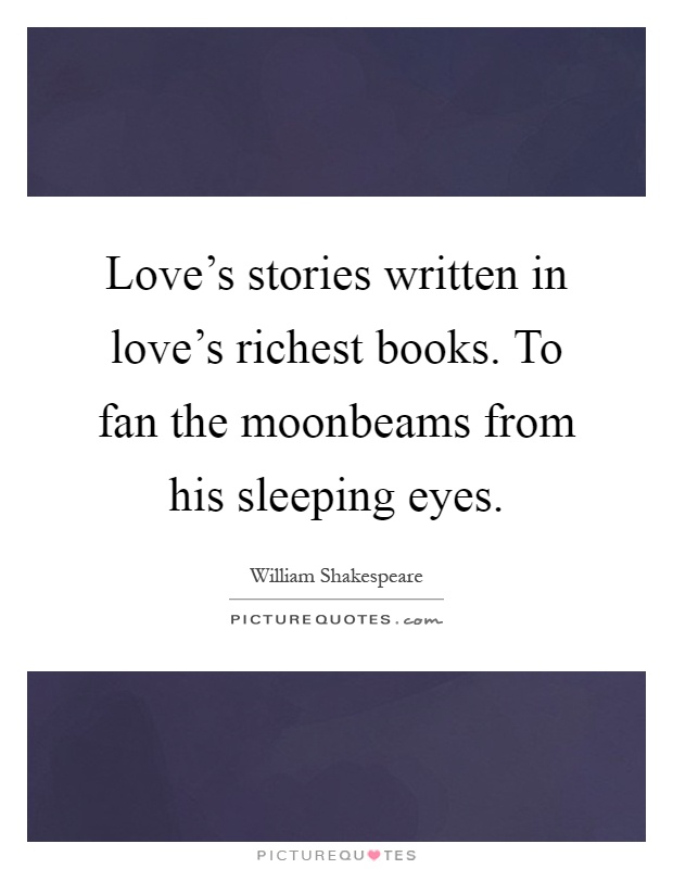 Love's stories written in love's richest books. To fan the moonbeams from his sleeping eyes Picture Quote #1