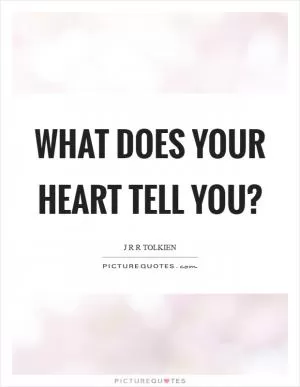 What does your heart tell you? Picture Quote #1