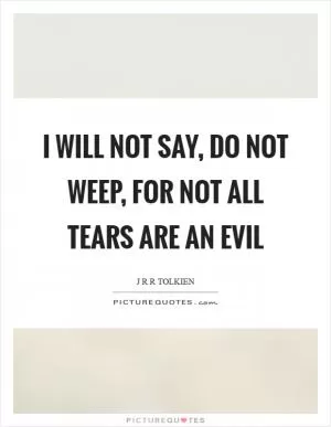 I will not say, do not weep, for not all tears are an evil Picture Quote #1