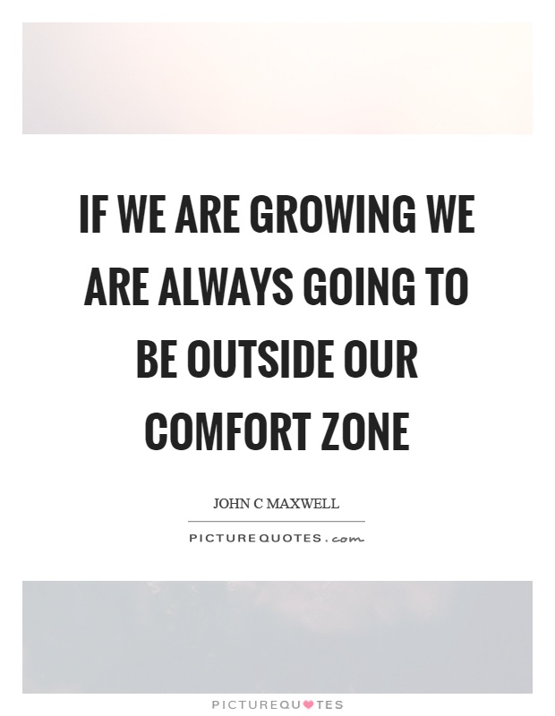 If we are growing we are always going to be outside our comfort zone Picture Quote #1