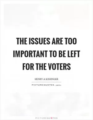 The issues are too important to be left for the voters Picture Quote #1