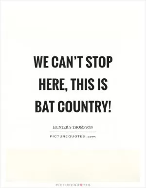 We can’t stop here, this is bat country! Picture Quote #1