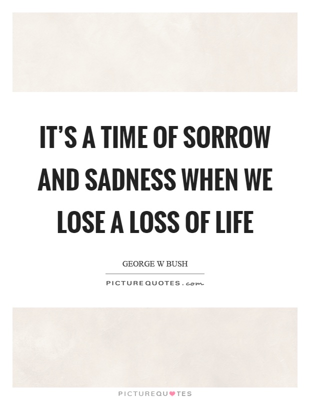 It's a time of sorrow and sadness when we lose a loss of life Picture Quote #1