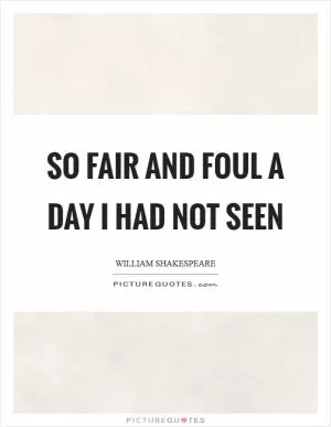 So fair and foul a day I had not seen Picture Quote #1