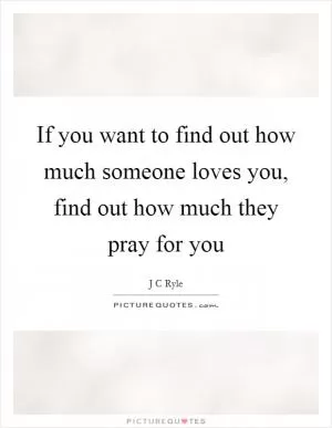 If you want to find out how much someone loves you, find out how much they pray for you Picture Quote #1