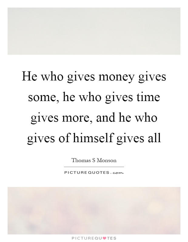 He who gives money gives some, he who gives time gives more, and he who gives of himself gives all Picture Quote #1