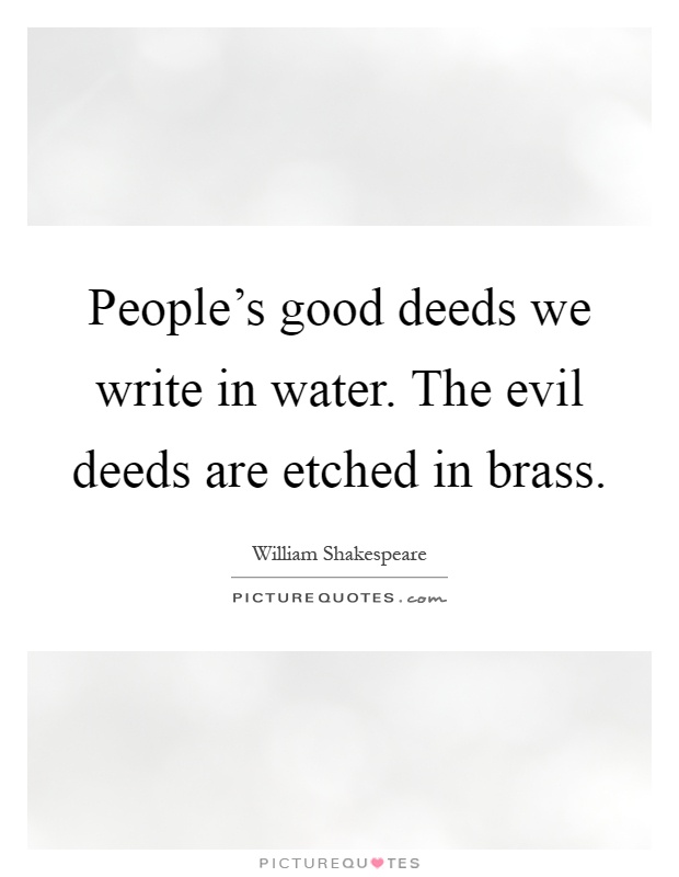 People's good deeds we write in water. The evil deeds are etched in brass Picture Quote #1