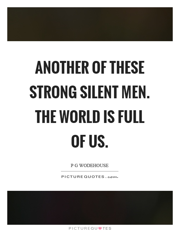 Another of these strong silent men. The world is full of us Picture Quote #1