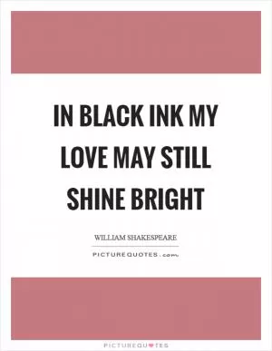 In black ink my love may still shine bright Picture Quote #1
