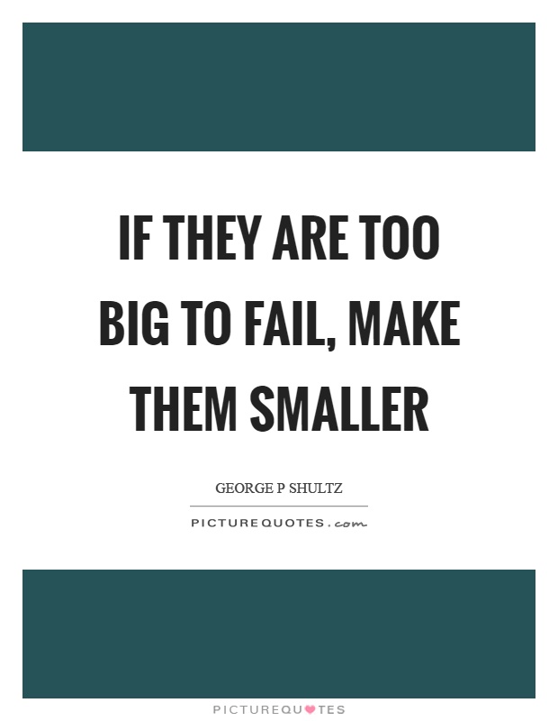 If they are too big to fail, make them smaller Picture Quote #1