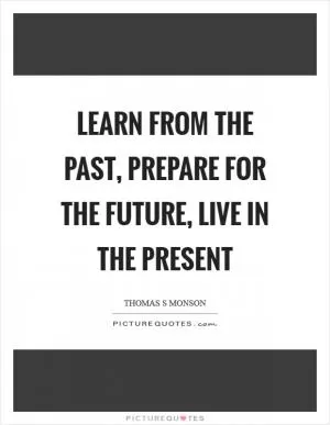 Learn from the past, prepare for the future, live in the present Picture Quote #1