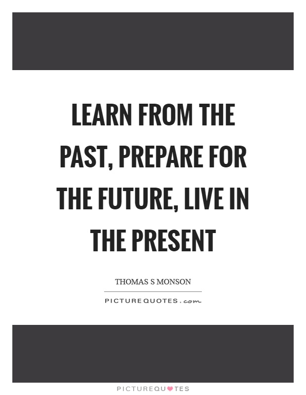 Learn from the past, prepare for the future, live in the present Picture Quote #1
