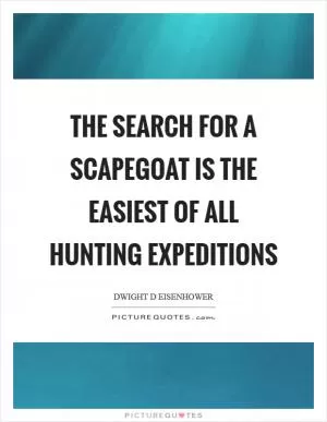 The search for a scapegoat is the easiest of all hunting expeditions Picture Quote #1