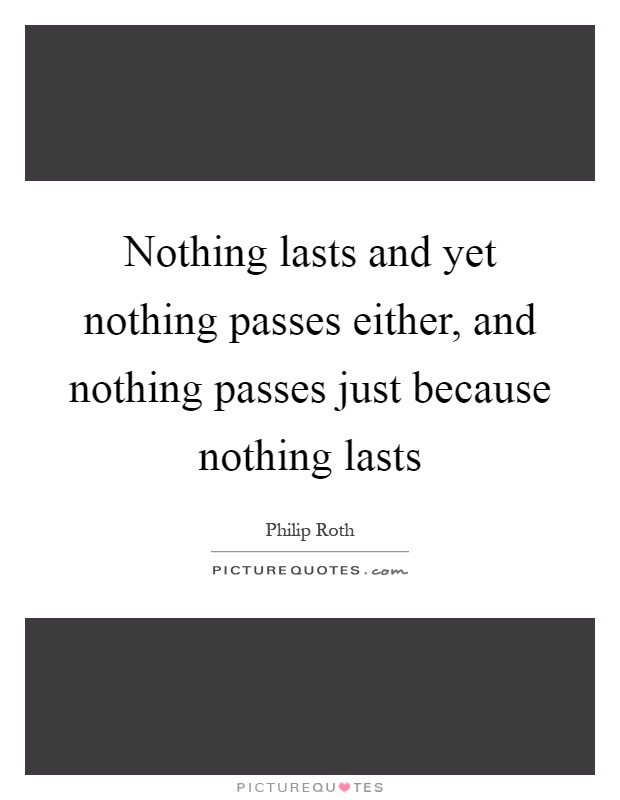 Nothing lasts and yet nothing passes either, and nothing passes just because nothing lasts Picture Quote #1