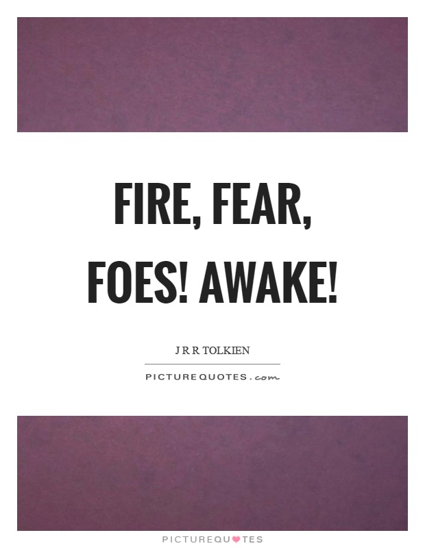 Fire, fear, foes! Awake! Picture Quote #1