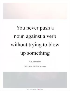 You never push a noun against a verb without trying to blow up something Picture Quote #1