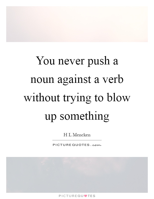 You never push a noun against a verb without trying to blow up something Picture Quote #1