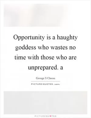 Opportunity is a haughty goddess who wastes no time with those who are unprepared. a Picture Quote #1