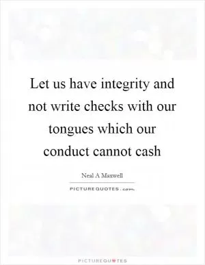 Let us have integrity and not write checks with our tongues which our conduct cannot cash Picture Quote #1