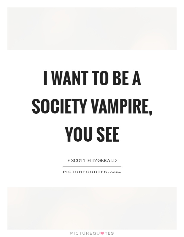 I want to be a society vampire, you see Picture Quote #1