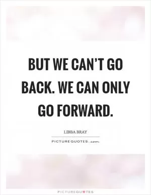 But we can’t go back. We can only go forward Picture Quote #1