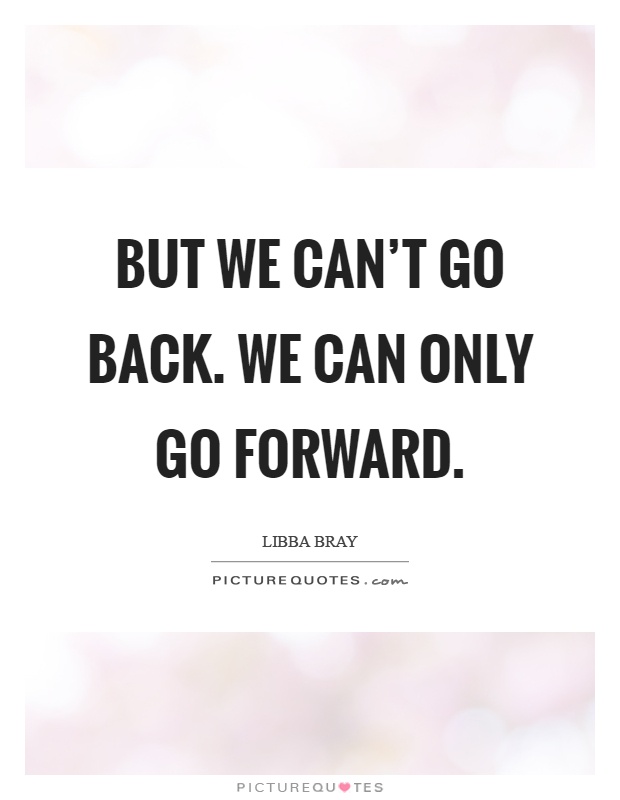 But we can't go back. We can only go forward Picture Quote #1