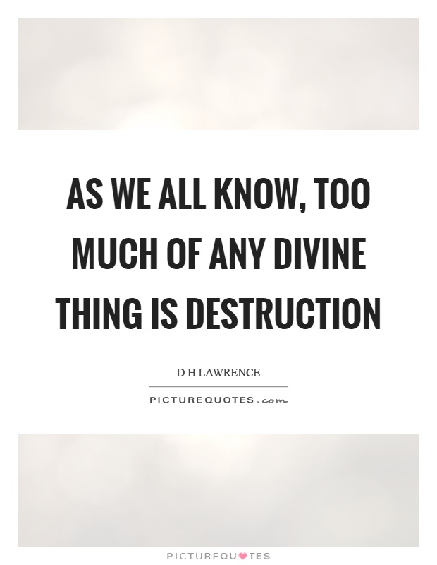 As we all know, too much of any divine thing is destruction Picture Quote #1