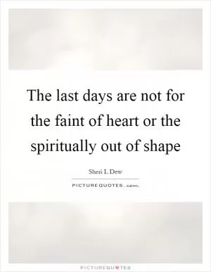 The last days are not for the faint of heart or the spiritually out of shape Picture Quote #1