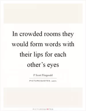 In crowded rooms they would form words with their lips for each other’s eyes Picture Quote #1