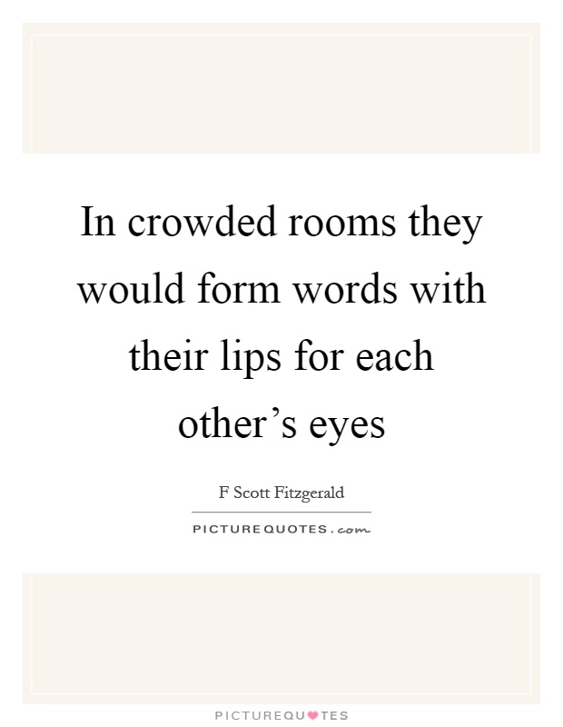 In crowded rooms they would form words with their lips for each other's eyes Picture Quote #1
