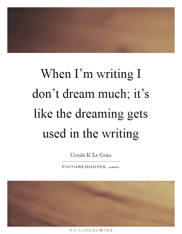 When I'm writing I don't dream much; it's like the dreaming gets used in the writing Picture Quote #1