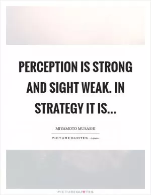 Perception is strong and sight weak. In strategy it is Picture Quote #1