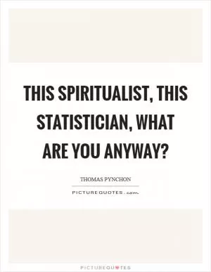 This spiritualist, this statistician, what are you anyway? Picture Quote #1