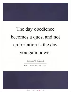 The day obedience becomes a quest and not an irritation is the day you gain power Picture Quote #1