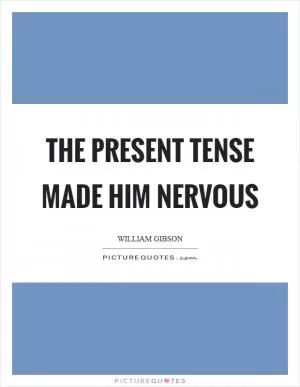 The present tense made him nervous Picture Quote #1