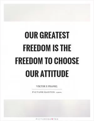 Our greatest freedom is the freedom to choose our attitude Picture Quote #1