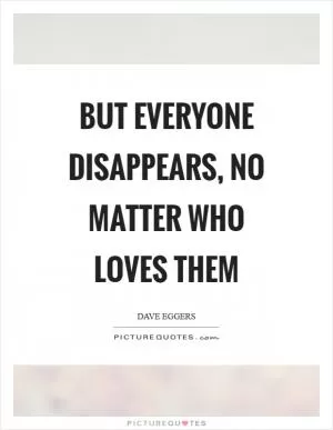 But everyone disappears, no matter who loves them Picture Quote #1