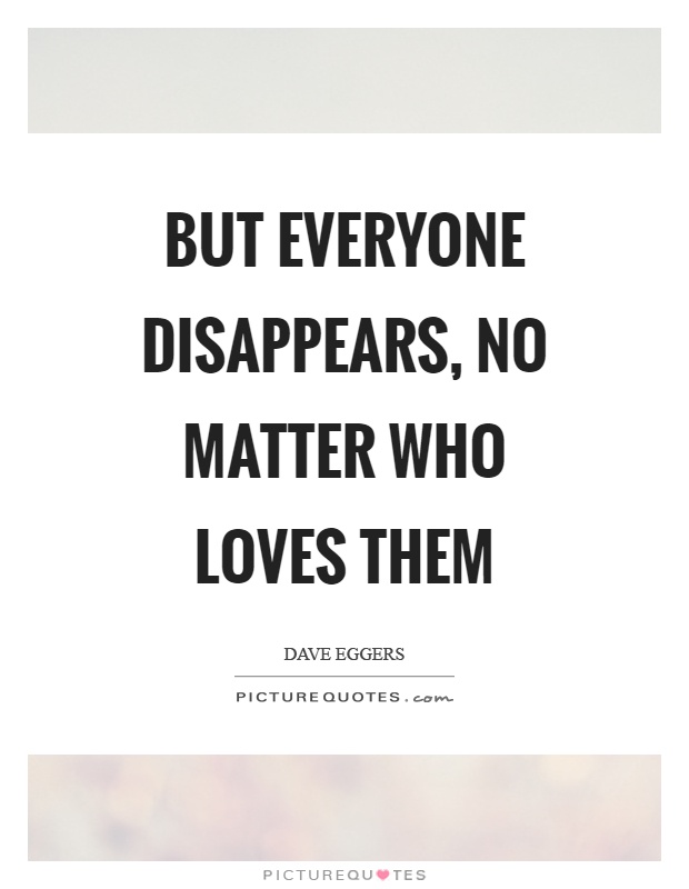 But everyone disappears, no matter who loves them Picture Quote #1