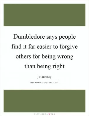 Dumbledore says people find it far easier to forgive others for being wrong than being right Picture Quote #1