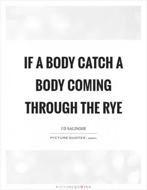 If a body catch a body coming through the rye Picture Quote #1